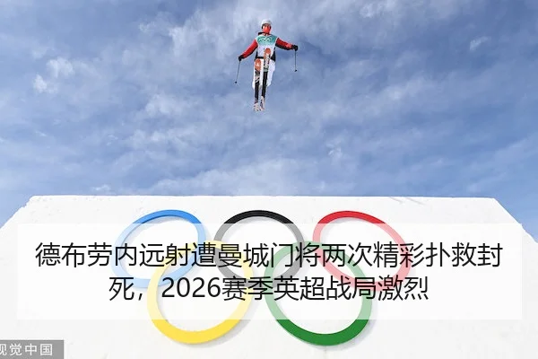 德布劳内远射遭曼城门将两次精彩扑救封死，2026赛季英超战局激烈